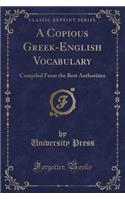 A Copious Greek-English Vocabulary: Compiled from the Best Authorities (Classic Reprint): Compiled from the Best Authorities (Classic Reprint)