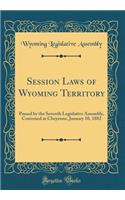 Session Laws of Wyoming Territory: Passed by the Seventh Legislative Assembly, Convened at Cheyenne, January 10, 1882 (Classic Reprint)