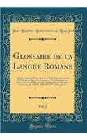 Glossaire de la Langue Romane, Vol. 2: Rédigé d'Après les Manuscrits de la Bibliothèque Impériale, Et d'Après ce Qui A Été Imprimé de Plus Complet en ce Genre; Contenant l'Étymologie Et la Signification des Mots Usités dans les XI, XII, XIII, XIV,