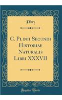 C. Plinii Secundi Historiae Naturalis Libri XXXVII (Classic Reprint)