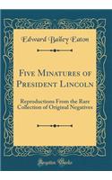 Five Minatures of President Lincoln: Reproductions from the Rare Collection of Original Negatives (Classic Reprint)