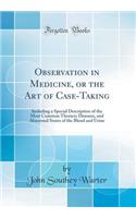 Observation in Medicine, or the Art of Case-Taking: Including a Special Description of the Most Common Thoracic Diseases, and Abnormal States of the Blood and Urine (Classic Reprint)