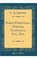 Hardy Perennials, Dahlias, Gladiolus, Etc., Etc (Classic Reprint)