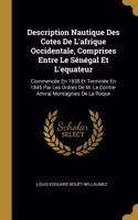 Description Nautique Des Cotes De L'afrique Occidentale, Comprises Entre Le Sénégal Et L'equateur: Commencée En 1838 Et Terminée En 1845 Par Les Ordres De M. Le Contre-Amiral Montagnies De La Roque