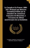 Le Canada et la France, 1886-1911. [Préparé par Maurice Trembley] Publié par la Chambre de commerce française de Montréal, à l'occasion du 25ème anniversaire de sa fondation