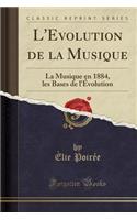 L'Evolution de la Musique: La Musique En 1884, Les Bases de l'ï¿½volution (Classic Reprint)