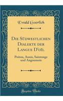 Die SÃ¼dwestlichen Dialekte Der Langue d'OÃ¯l: Poitou, Aunis, Saintonge Und Angoumois (Classic Reprint)