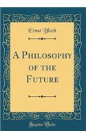 A Philosophy of the Future (Classic Reprint)