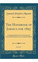 The Handbook of Jamaica for 1897, Vol. 17: Comprising Historical, Statistical and General Information Concerning the Island (Classic Reprint)