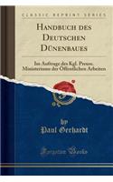 Handbuch Des Deutschen Dunenbaues: Im Auftrage Des Kgl. Preuss. Ministeriums Der Offentlichen Arbeiten (Classic Reprint): Im Auftrage Des Kgl. Preuss. Ministeriums Der Offentlichen Arbeiten (Classic Reprint)