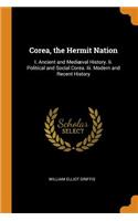 Corea, the Hermit Nation: I. Ancient and Mediæval History. II. Political and Social Corea. III. Modern and Recent History