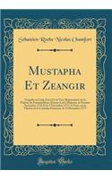 Mustapha Et Zeangir: TragÃ©die En Cinq Actes Et En Vers, ReprÃ©sentÃ©e Sur Le ThÃ©Ã¢tre de Fontainebleau, Devant Leurs MajestÃ©s, Le Premiee Novembre 1776 Et Le 7 Novembre 1777; A Paris, Sur Le ThÃ©Ã¢tre de la ComÃ©die FranÃ§oise, Le 15 DÃ©cembre 1
