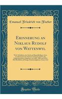 Erinnerung an Niklaus Rudolf von Wattenwyl: Weil. Schultheiss der Stadt und Republik Bern, Gew. Landammann der Schweiz und General Über die Eidgenössischen Aufgebote von 1805, 1809 und 1813; Mit Rückblick auf Einige Denkwürdigkeiten Seiner Zeit