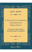 S. Anselmi Cantuariensis Archiepiscopi Opera Omnia, Vol. 2: Continens Opera Quae Archiepiscopus Composuit (Classic Reprint)