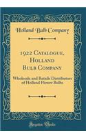 1922 Catalogue, Holland Bulb Company: Wholesale and Retails Distributors of Holland Flower Bulbs (Classic Reprint): Wholesale and Retails Distributors of Holland Flower Bulbs (Classic Reprint)