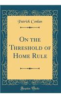 On the Threshold of Home Rule (Classic Reprint)