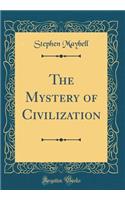 The Mystery of Civilization (Classic Reprint)