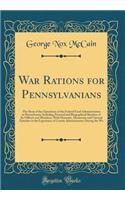 War Rations for Pennsylvanians: The Story of the Operations of the Federal Food Administration in Pennsylvania; Including Personal and Biographical Sketches of Its Officers and Members, With Dramatic, Humorous and Unusual Episodes in the Experience