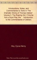 Introductions, Notes, and Commentaries to Texts in 'The Dramatic Works of Thomas Dekker': Volume 3, The Roaring Girl; If this be Not a Good Play, the Devil is in it; Troia-Nova Triumphans; Match me in London; The Virgin Martyr; The Witch of Edmonto