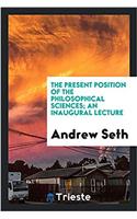 Present Position of the Philosophical Sciences; An Inaugural Lecture