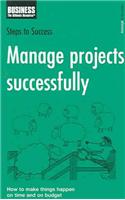 Manage Projects Successfully: How to Make Things Happen on Time and on Budget