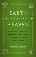 Earth Filled with Heaven: Finding Life in Liturgy, Sacraments, and Other Ancient Practices of the Church