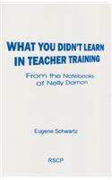What You Didn't Learn in Teacher Training: From the Notebooks of Nelly Damon