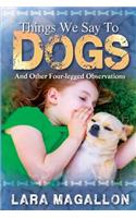 Things We Say to Dogs: And Other Four-Legged Observations