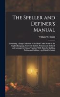 Speller and Definer's Manual: Containing a Large Collection of the Most Useful Words in the English Language, Correctly Spelled, Pronounced, Defined, and Arranged in Classes Toge