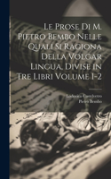 prose di M. Pietro Bembo nelle quali si ragiona della volgar lingua, divise in tre libri Volume 1-2