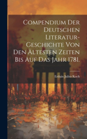 Compendium der Deutschen Literatur-Geschichte von den ältesten Zeiten bis auf das Jahr 1781.