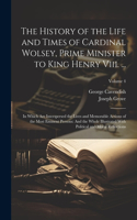 History of the Life and Times of Cardinal Wolsey, Prime Minister to King Henry Viii. ...