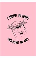 I Hope Aliens Believe In Me: Lined Journal - I Hope Aliens Believe In Me Cool Fun-ny Galaxy Space Gift - Pink Ruled Diary, Prayer, Gratitude, Writing, Travel, Notebook For Men W