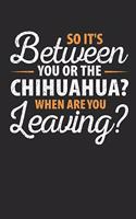So It's Between You or the Chihuahua When Are You Leaving