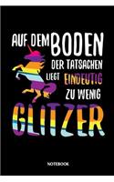 Auf dem Boden der Tatsachen liegt eindeutig zu wenig Glitzer Notebook: Liniertes Notizbuch für Einhorn Liebhaber und alle die Einhörner lieben - Journal