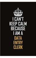 I Can't Keep Calm Because I Am A Data Entry Clerk