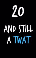 20 and Still a Twat: Rude Gag Funny Birthday Notebook - Cheeky Naughty Gag Joke Journal for Him/Friend/Dad/Husband/Brother/Son - Sarcastic Dirty Banter Occasion Blank Bo