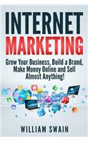 Internet Marketing: Grow Your Business, Build a Brand, Make Money Online and Sell Almost Anything!