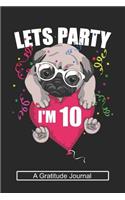 Lets Party I'm 10 - A Gratitude Journal: Beautiful Gratitude Journal for Kids who loves Dog, Girls Birthday present and Youngster Pug lover Gift