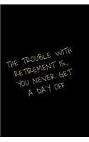 The Trouble With Retirement Is You Never Get A Day Off