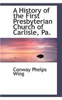 A History of the First Presbyterian Church of Carlisle, Pa.