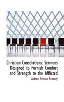 Christian Consolations: Sermons Designed to Furnish Comfort and Strength to the Afflicted