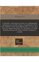 A Short Introduction of Grammar Generally to Be Used. Compiled and Set Forth for the Bringing Up of All Those That Intend to Attain to the Knowledge of the Latine Tongue. (1633)