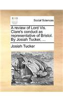 Review of Lord Vis. Clare's Conduct as Representative of Bristol. by Josiah Tucker, ...