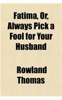 Fatima, Or, Always Pick a Fool for Your Husband; Being the Strange Adventures of a Woman Who Was the Most Beautiful Creature, and Quite, Quite the Cleverest Creature Ever Was, and Knew It