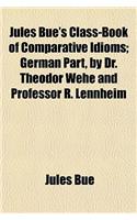 Jules Bue's Class-Book of Comparative Idioms; German Part, by Dr. Theodor Wehe and Professor R. Lennheim