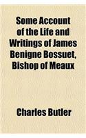 Some Account of the Life and Writings of James Benigne Bossuet, Bishop of Meaux: (English)