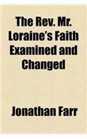 The REV. Mr. Loraine's Faith Examined and Changed