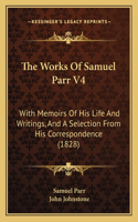 Works Of Samuel Parr V4: With Memoirs Of His Life And Writings, And A Selection From His Correspondence (1828)