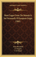 Sheet Copper From The Mounds Is Not Necessarily Of European Origin (1903)